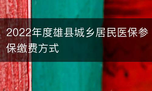 2022年度雄县城乡居民医保参保缴费方式