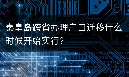 秦皇岛跨省办理户口迁移什么时候开始实行？