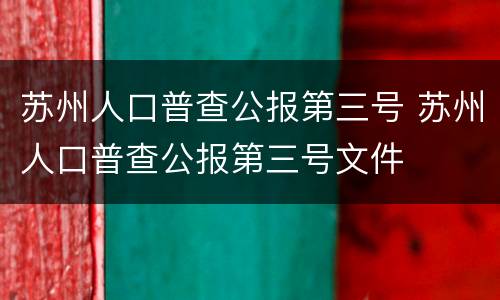 苏州人口普查公报第三号 苏州人口普查公报第三号文件