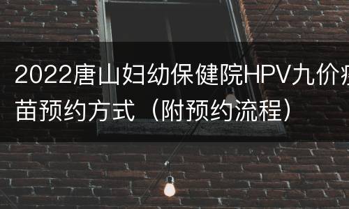 2022唐山妇幼保健院HPV九价疫苗预约方式（附预约流程）