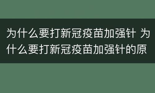 为什么要打新冠疫苗加强针 为什么要打新冠疫苗加强针的原因