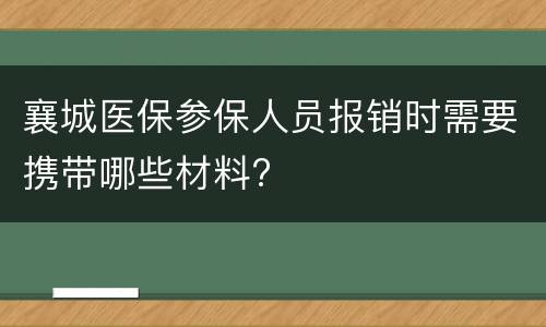 襄城医保参保人员报销时需要携带哪些材料?