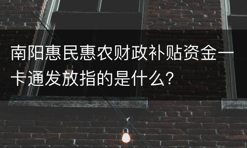 南阳惠民惠农财政补贴资金一卡通发放指的是什么？