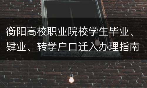 衡阳高校职业院校学生毕业、肄业、转学户口迁入办理指南