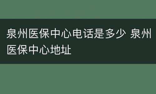 泉州医保中心电话是多少 泉州医保中心地址