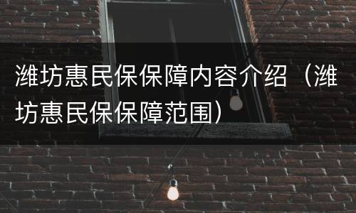 潍坊惠民保保障内容介绍（潍坊惠民保保障范围）