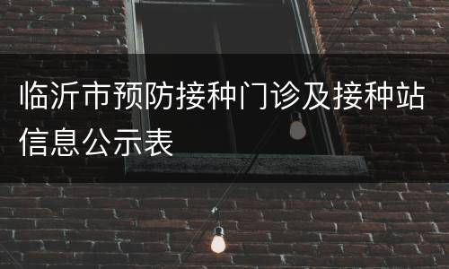 临沂市预防接种门诊及接种站信息公示表