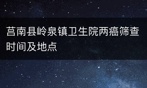 莒南县岭泉镇卫生院两癌筛查时间及地点