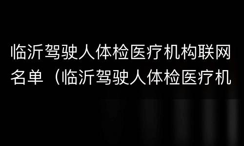 临沂驾驶人体检医疗机构联网名单（临沂驾驶人体检医疗机构联网名单公示）