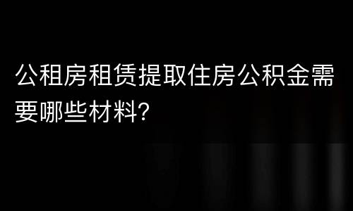 公租房租赁提取住房公积金需要哪些材料？