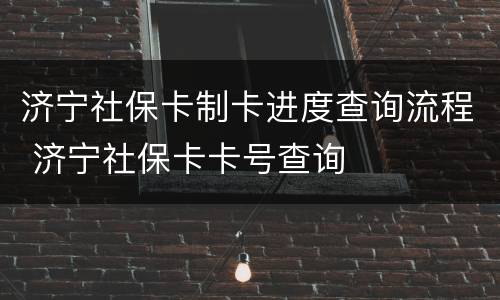 济宁社保卡制卡进度查询流程 济宁社保卡卡号查询