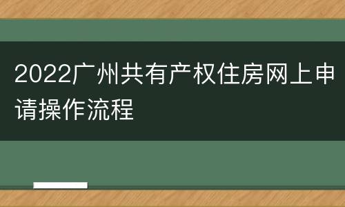 2022广州共有产权住房网上申请操作流程