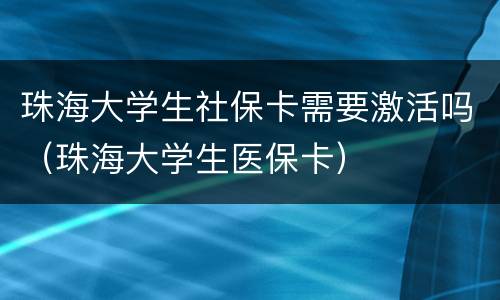 珠海大学生社保卡需要激活吗（珠海大学生医保卡）