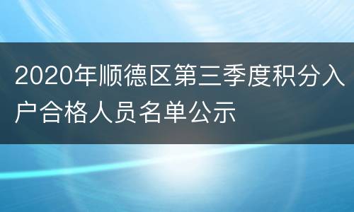 2020年顺德区第三季度积分入户合格人员名单公示