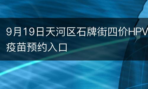9月19日天河区石牌街四价HPV疫苗预约入口