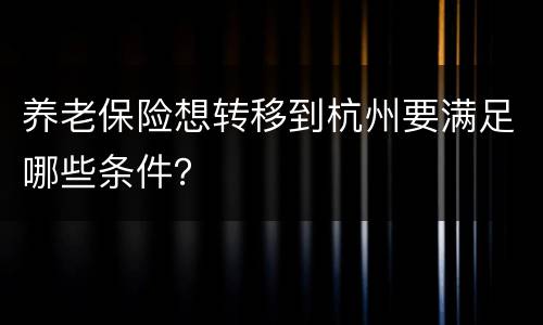 养老保险想转移到杭州要满足哪些条件？