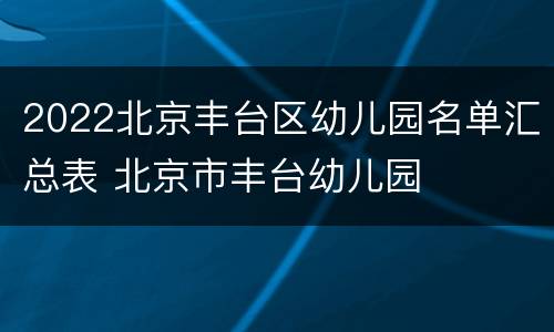 2022北京丰台区幼儿园名单汇总表 北京市丰台幼儿园