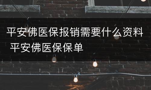 平安佛医保报销需要什么资料 平安佛医保保单