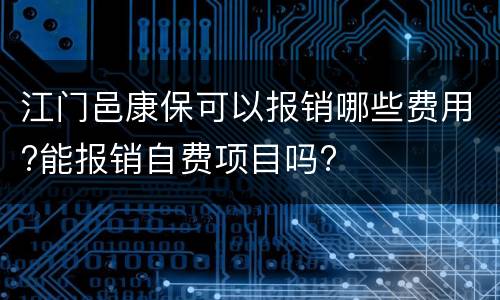 江门邑康保可以报销哪些费用?能报销自费项目吗?