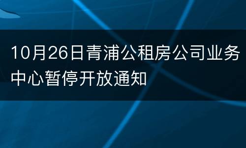 10月26日青浦公租房公司业务中心暂停开放通知