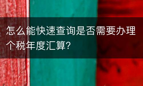 怎么能快速查询是否需要办理个税年度汇算？