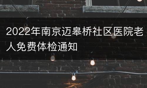 2022年南京迈皋桥社区医院老人免费体检通知