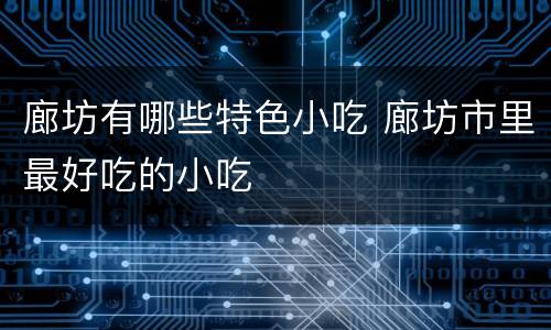 廊坊有哪些特色小吃 廊坊市里最好吃的小吃