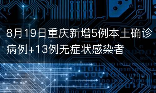 8月19日重庆新增5例本土确诊病例+13例无症状感染者