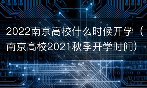2022南京高校什么时候开学（南京高校2021秋季开学时间）