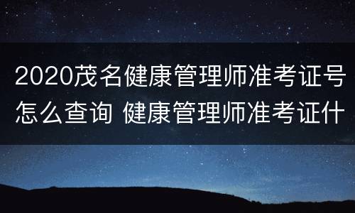 2020茂名健康管理师准考证号怎么查询 健康管理师准考证什么时候打印