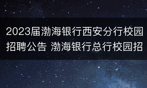 2023届渤海银行西安分行校园招聘公告 渤海银行总行校园招聘