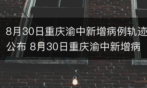 8月30日重庆渝中新增病例轨迹公布 8月30日重庆渝中新增病例轨迹公布图片