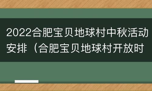 2022合肥宝贝地球村中秋活动安排（合肥宝贝地球村开放时间）