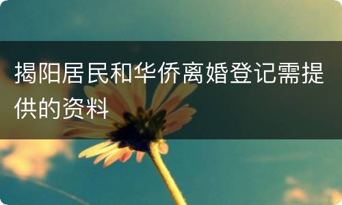 揭阳居民和华侨离婚登记需提供的资料
