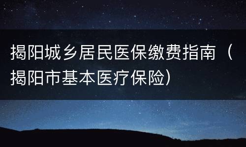 揭阳城乡居民医保缴费指南（揭阳市基本医疗保险）