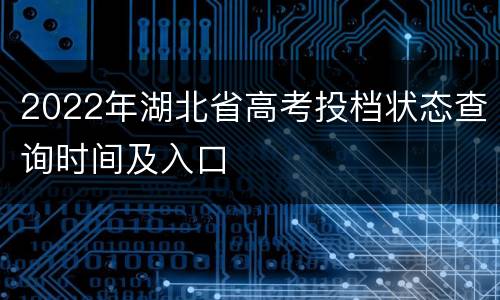 2022年湖北省高考投档状态查询时间及入口