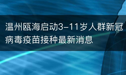温州瓯海启动3-11岁人群新冠病毒疫苗接种最新消息