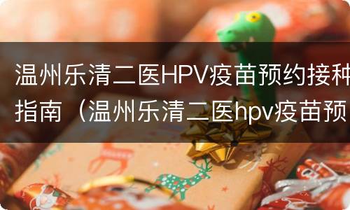 温州乐清二医HPV疫苗预约接种指南（温州乐清二医hpv疫苗预约接种指南电子版）