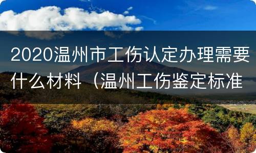 2020温州市工伤认定办理需要什么材料（温州工伤鉴定标准）