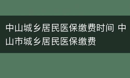 中山城乡居民医保缴费时间 中山市城乡居民医保缴费
