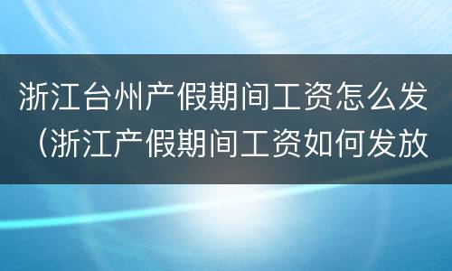 浙江台州产假期间工资怎么发（浙江产假期间工资如何发放）