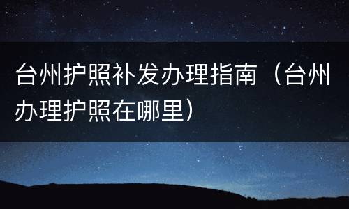 台州护照补发办理指南（台州办理护照在哪里）