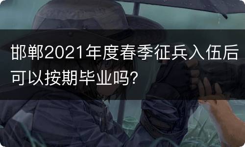 邯郸2021年度春季征兵入伍后可以按期毕业吗？