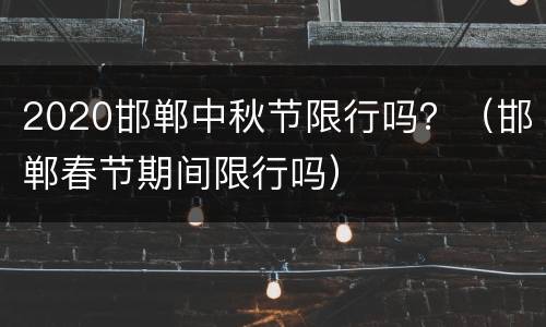 2020邯郸中秋节限行吗？（邯郸春节期间限行吗）