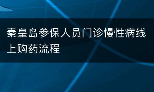 秦皇岛参保人员门诊慢性病线上购药流程