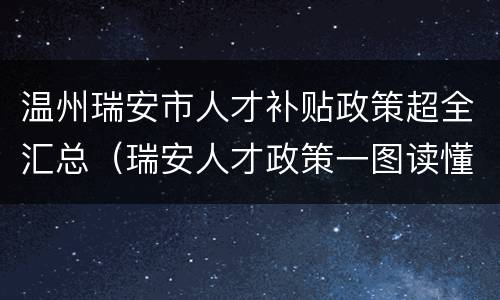 温州瑞安市人才补贴政策超全汇总（瑞安人才政策一图读懂）
