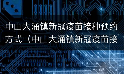 中山大涌镇新冠疫苗接种预约方式（中山大涌镇新冠疫苗接种预约方式查询）