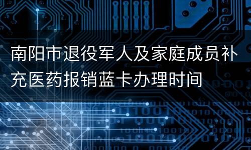 南阳市退役军人及家庭成员补充医药报销蓝卡办理时间