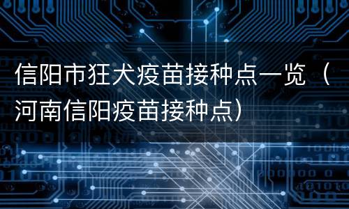 信阳市狂犬疫苗接种点一览（河南信阳疫苗接种点）