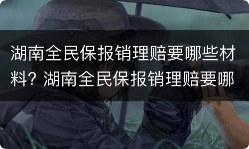 湖南全民保报销理赔要哪些材料? 湖南全民保报销理赔要哪些材料呢